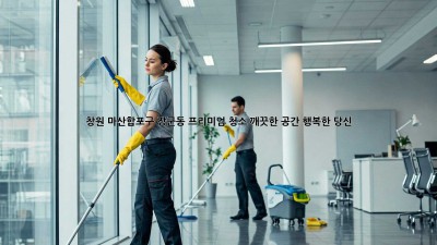창원 마산합포구 장군동 프리미엄 청소: 깨끗한 공간, 행복한 당신