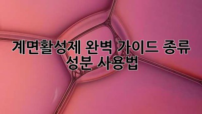 계면활성제 완벽 가이드: 종류, 성분, 사용법