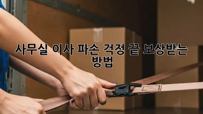 사무실 이사, 파손 걱정 끝! 보상받는 방법